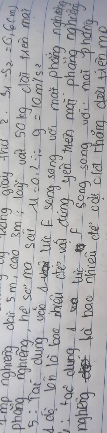 my Qy Hong glay trut 2. S1 -S_2=0.6(m)
mp nghieng dai sm, cao 3m; lay vái 50kg clai then mai 
phang nghceng, he so ma sai mu =0.2/ g=10m/s^2
5: Tai dung vco d Wc f song song uoi mat phang nghièng 
dó lon là bāo mhieu ceo van dīng yen then mài phāng nghcng 
:fac dung d a lc f song song vói mai pháng 
ngheig là bao nhieū ete oò cldt rhǎng dei thén mp