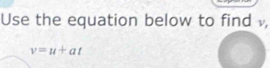 Use the equation below to find ,
v=u+at