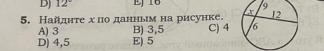 12° EJ 16 9
5. Найднте х по данньм на рисунке.
A) 3 B) 3,5 C) 4
D) 4,5 E) 5