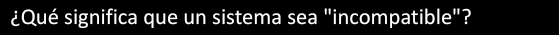 ¿Qué significa que un sistema sea "incompatible"?