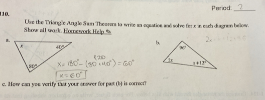 Period:_
110.
Use the Triangle Angle Sum Theorem to write an equation and solve for x in each diagram below.
Show all work. Homework Help %
a.
c. How can you verify that your answer for part (b) is correct?