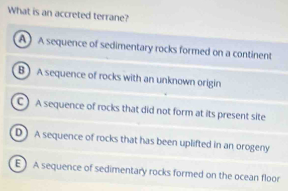 Solved: What is an accreted terrane? A A sequence of sedimentary rocks ...