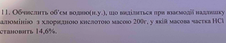 Обчислить об′см водню(н.у.), шо виділиться при взасмодії надлишку 
алюомінію з хлоридноюо кислотоюо масоюо 200г, у якій масова частка НСl 
становить 14,6%.