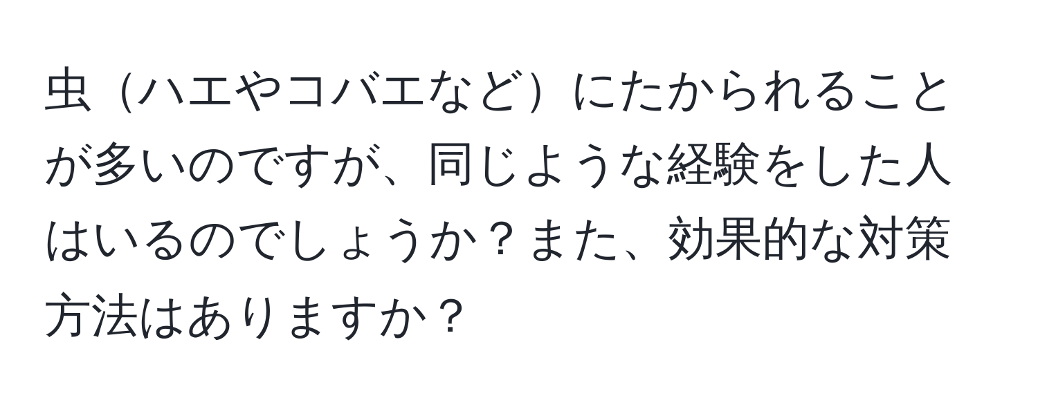 虫ハエやコバエなどにたかられることが多いのですが、同じような経験をした人はいるのでしょうか？また、効果的な対策方法はありますか？