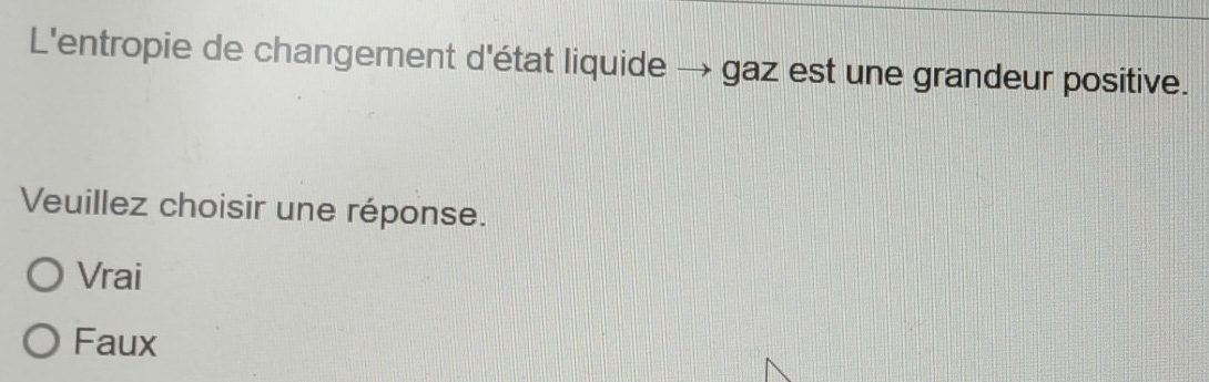 L'entropie de changement d'état liquide → gaz est une grandeur positive.
Veuillez choisir une réponse.
Vrai
Faux