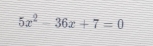 5x^2-36x+7=0