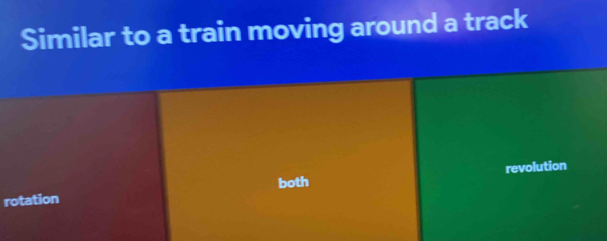 Similar to a train moving around a track 
revolution 
both 
rotation