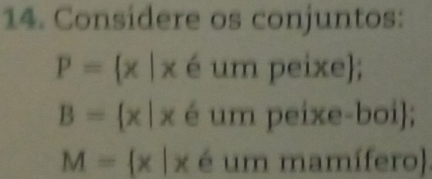 Considere os conjuntos:
P= x|x é um peixe;
B= x|x é um peixe-boi;
M= x|x é um mamífero).