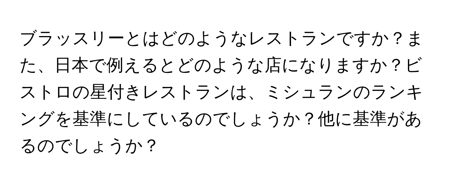 ブラッスリーとはどのようなレストランですか？また、日本で例えるとどのような店になりますか？ビストロの星付きレストランは、ミシュランのランキングを基準にしているのでしょうか？他に基準があるのでしょうか？