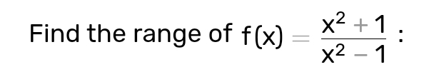 Find the range of f(x)= (x^2+1)/x^2-1 