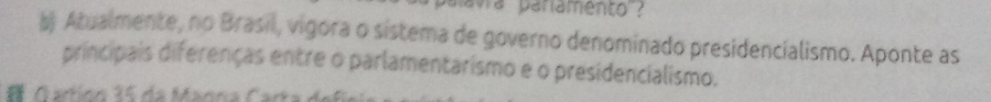 avra pariamento 
# Atualmente, no Brasil, vigora o sistema de governo denominado presidencialismo. Aponte as 
principais diferenças entre o parlamentarismo e o presidencialismo. 
Gartíón 35 da Manna Carta