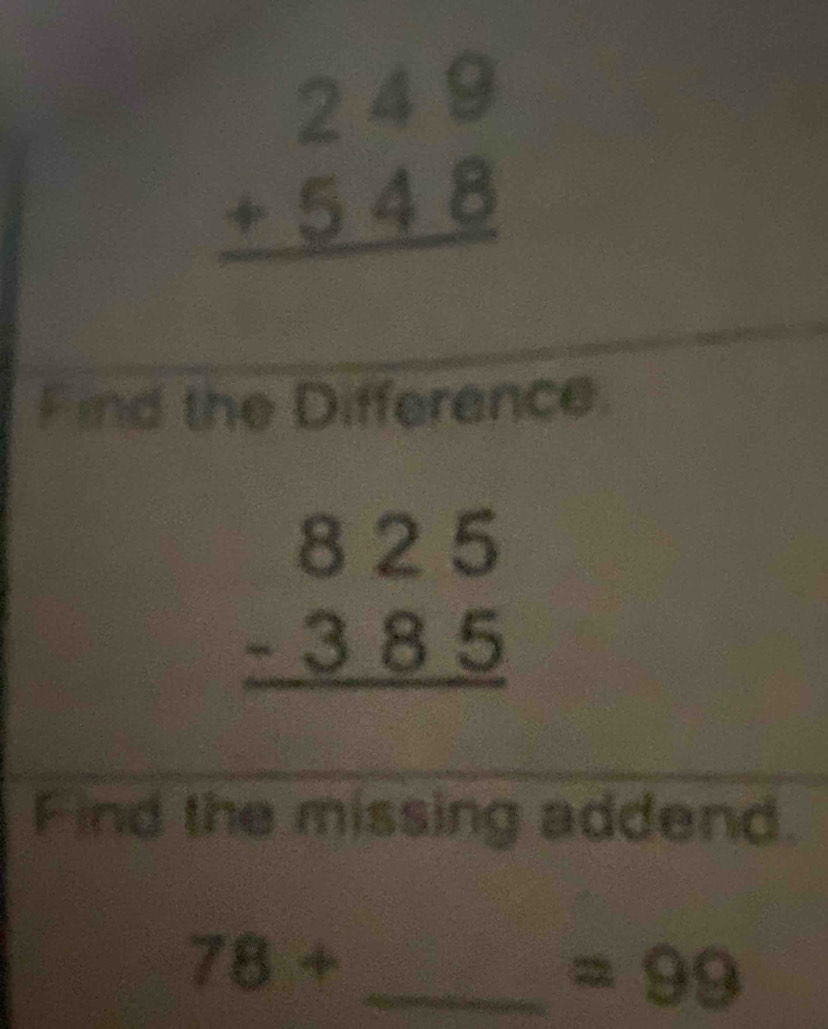 beginarrayr 249 +548 hline endarray
Find the Difference
beginarrayr 825 -385 hline endarray
Find the missing addend.
78+ _
=99