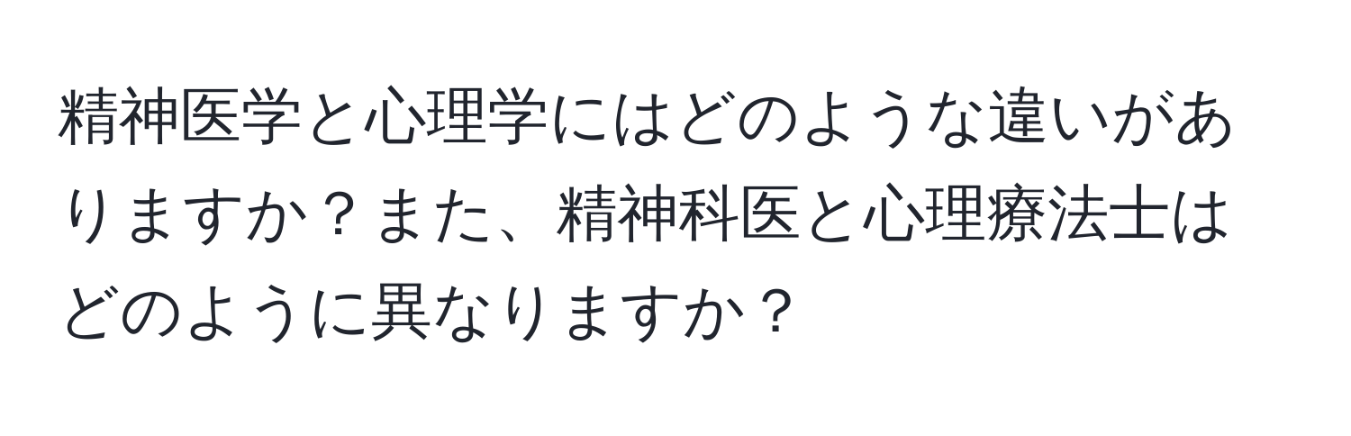 精神医学と心理学にはどのような違いがありますか？また、精神科医と心理療法士はどのように異なりますか？