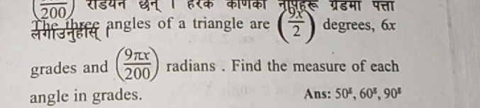 (frac 200)
हू ग्रेडमा पत्ता 
The three angles of a triangle are ( 9x/2 ) degrees, 6x
grades and ( 9π x/200 ) radians . Find the measure of each 
angle in grades. Ans: 50^(_ 2), 60^(_ 3), 90^(_ 2)