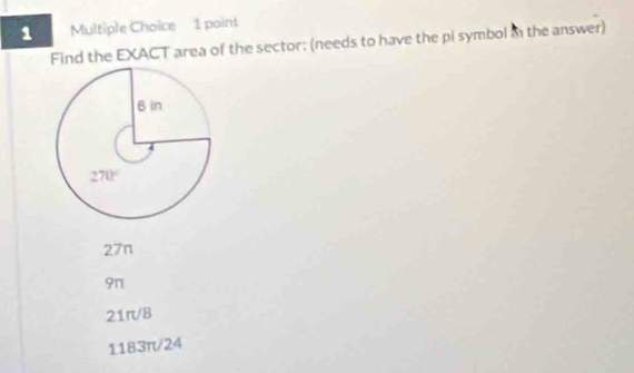 Find the EXACT area of the sector: (needs to have the pi symbol in the answer)
27π
9π
21π/B
1183π/24