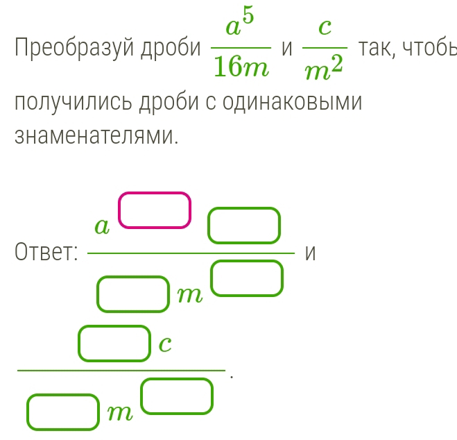 Преобразуй дроби  a^5/16m n c/m^2 tau akappa , 4 t06E 
получились дроби с одинаковыми 
знаменателями. 
beginarrayr □ □  1000 □ □  beginarrayr □ endarray endarray 
□