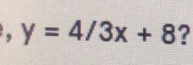 y=4/3x+8 ?