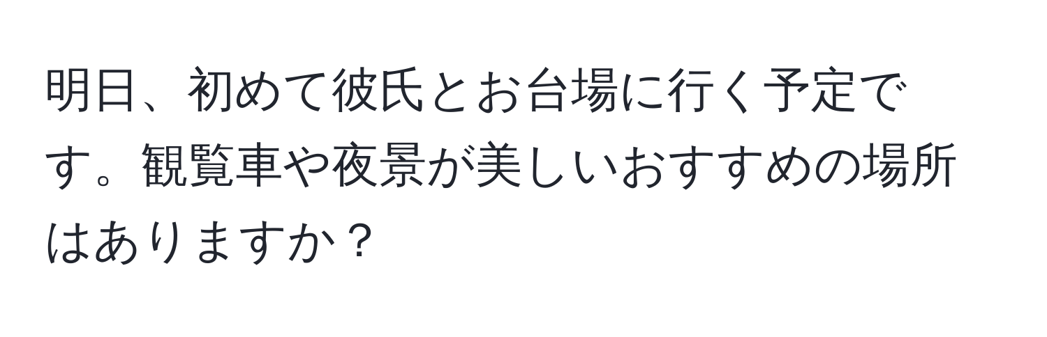 明日、初めて彼氏とお台場に行く予定です。観覧車や夜景が美しいおすすめの場所はありますか？