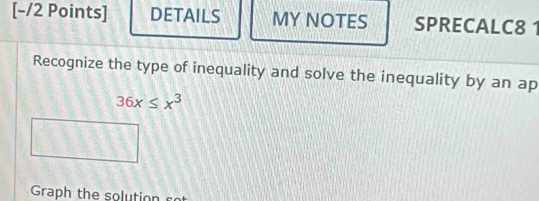 DETAILS MY NOTES SPRECALC8 1 
Recognize the type of inequality and solve the inequality by an ap
36x≤ x^3
Graph the solution sot