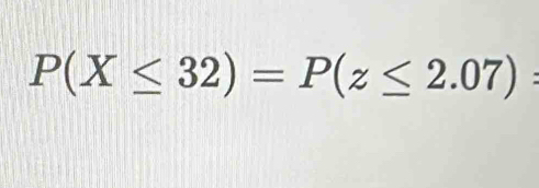 P(X≤ 32)=P(z≤ 2.07) :