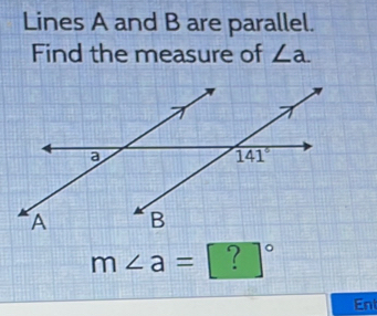 Lines A and B are parallel.
Find the measure of ∠ a.
m∠ a= ? _ ^circ 
:
Ent