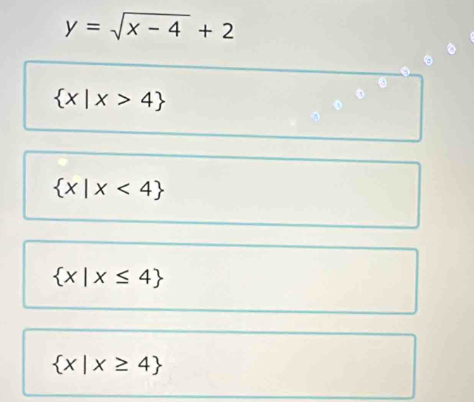 y=sqrt(x-4)+2
。
。
。
 x|x>4
。
 x|x<4
 x|x≤ 4
 x|x≥ 4