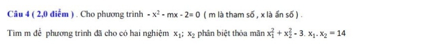 ( 2,0 điểm ) . Cho phương trình -x^2-mx-2=0 ( m là tham số , x là ẩn số ) .
Tìm m để phương trình đã cho có hai nghiệm x_1; x_2 phân biệt thỏa mãn x_1^(2+x_2^2-3.x_1).x_2=14