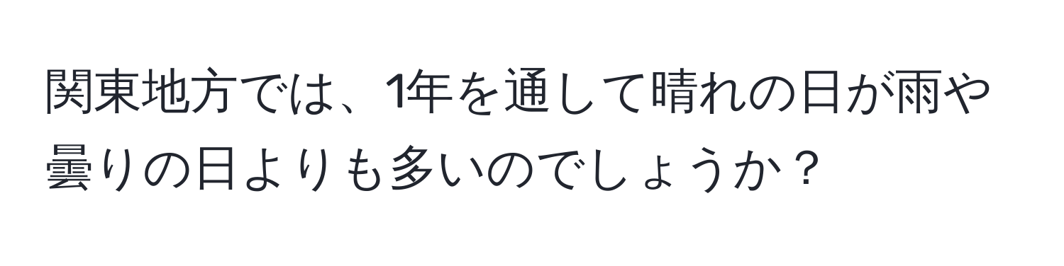 関東地方では、1年を通して晴れの日が雨や曇りの日よりも多いのでしょうか？