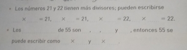 Los números 21 y 22 tienen más divisores; pueden escribirse 
_×_ =21, × =21, _× _ =22, × _ =22. 
_ 
Los de 55 son_ y_ , entonces 55 se 
_ 
puede escribir como ×_ y_ × .