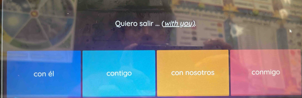 Quiero salir ... (with you).
con él contigo con nosotros conmigo