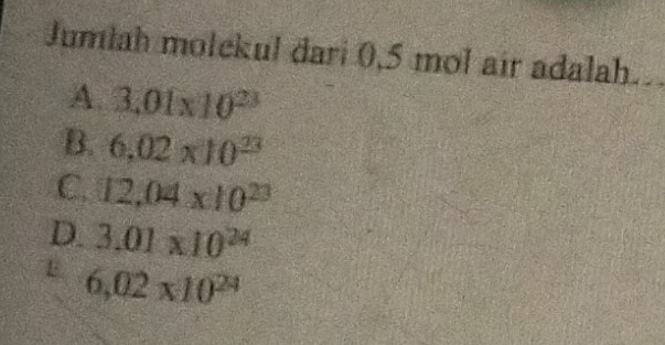 Jumlah molekul dari 0,5 mol air adalah.
A. 3.01* 10^(23)
B. 6.02* 10^(23)
C. 12,04* 10^(23)
D 3.01* 10^(24)
E. 6.02* 10^(24)