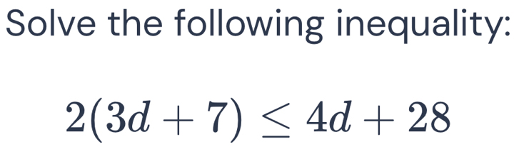 Solve the following inequality:
2(3d+7)≤ 4d+28