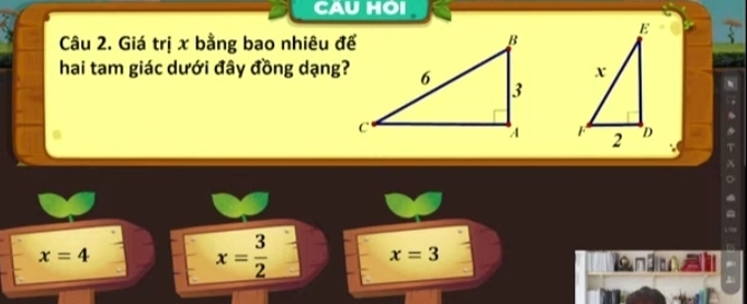 CAU HOI
Câu 2. Giá trị x bằng bao nhiêu để
hai tam giác dưới đây đồng dạng?

x=4
x= 3/2 
x=3
A