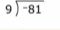 beginarrayr 9encloselongdiv -81endarray