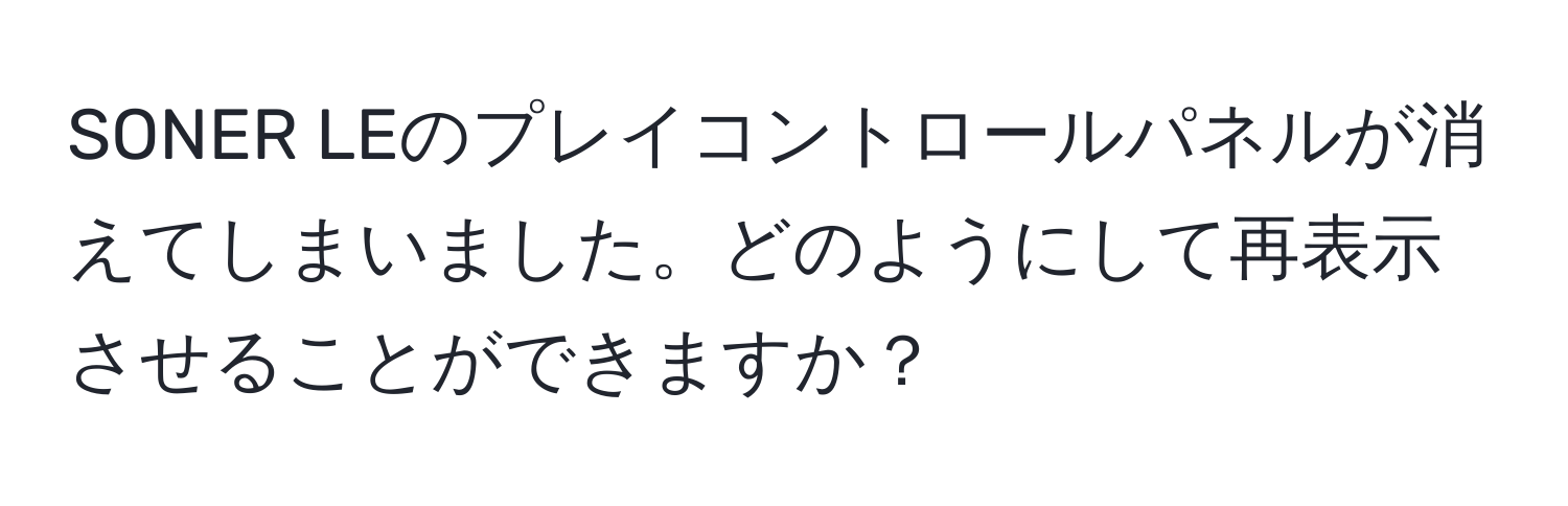 SONER LEのプレイコントロールパネルが消えてしまいました。どのようにして再表示させることができますか？