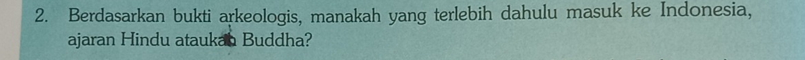 Berdasarkan bukti arkeologis, manakah yang terlebih dahulu masuk ke Indonesia, 
ajaran Hindu ataukan Buddha?