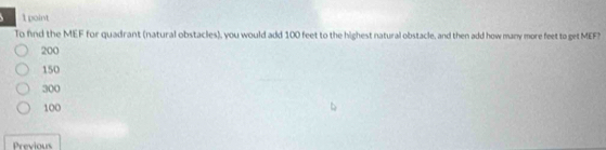 To find the MEF for quadrant (natural obstacles), you would add 100 feet to the highest natural obstacle, and then add how many more feet to get MEFN
200
150
300
100
Previous