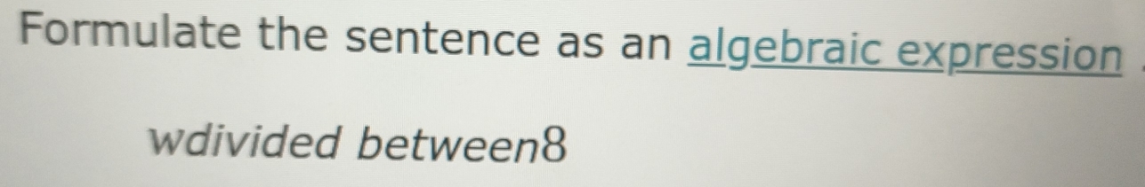 Formulate the sentence as an algebraic expression 
wdivided between8