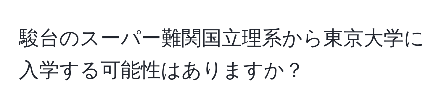 駿台のスーパー難関国立理系から東京大学に入学する可能性はありますか？