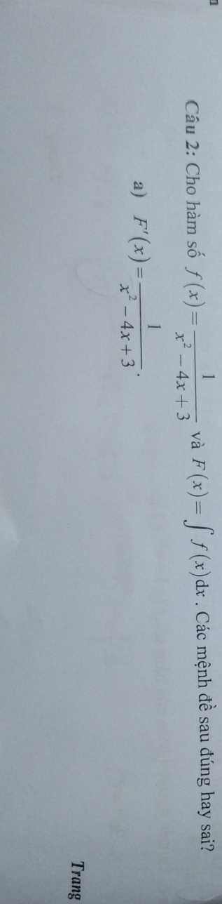 Cho hàm số f(x)= 1/x^2-4x+3  và F(x)=∈t f(x)dx. Các mệnh đề sau đúng hay sai?
a) F'(x)= 1/x^2-4x+3 . 
Trang