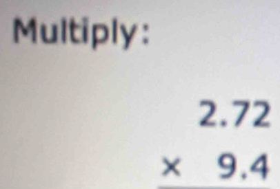 Multiply:
beginarrayr 2.72 * 9.4 endarray