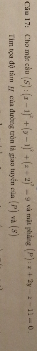 Cho mặt cầu (S):(x-1)^2+(y-1)^2+(z+2)^2=9 và mặt phẳng (P) : x+2y-z-11=0. 
Tìm tọa độ tâm H của đường tròn là giao tuyến của (P) và (S)