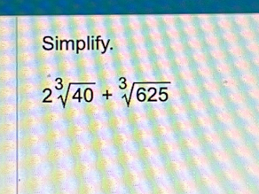 Simplify.
2sqrt[3](40)+sqrt[3](625)