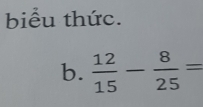 biểu thức. 
b.  12/15 - 8/25 =