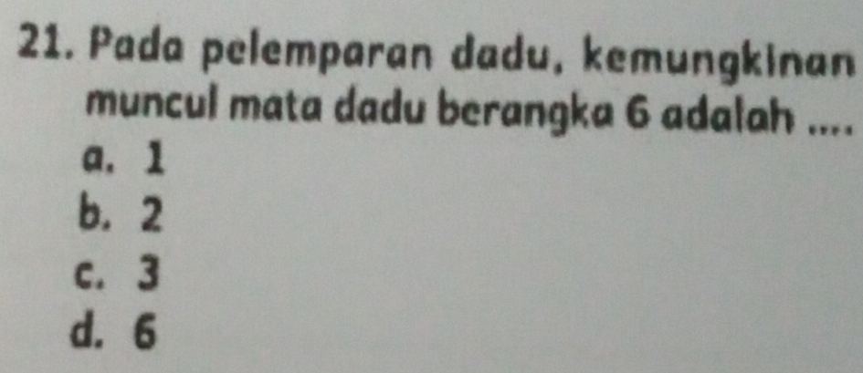 Pada pelemparan dadu, kemungkinan
muncul mata dadu berangka 6 adalah ....
a. 1
b. 2
c. 3
d. 6