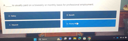 A _is usually paid on a biweekly or monthly basis for professional employment.
A. Salary 8. Benefit
C. Stipend D. Hourh