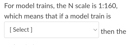 For model trains, the N scale is 1:160, 
which means that if a model train is 
[ Select ] □ then the .1