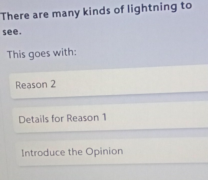 There are many kinds of lightning to
see.
This goes with:
Reason 2
Details for Reason 1
Introduce the Opinion