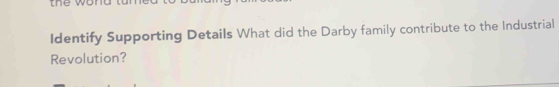 the won 
Identify Supporting Details What did the Darby family contribute to the Industrial 
Revolution?