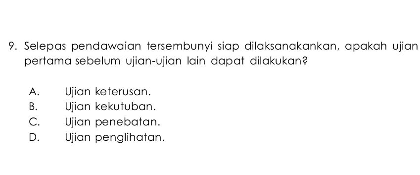 Selepas pendawaian tersembunyi siap dilaksanakankan, apakah ujian
pertama sebelum ujian-ujian lain dapat dilakukan?
A. Ujian keterusan.
B. Ujian kekutuban.
C. Ujian penebatan.
D. Ujian penglihatan.